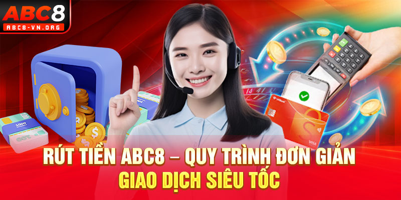 Rút Tiền ABC8 – Quy Trình Đơn Giản Giao Dịch Siêu Tốc