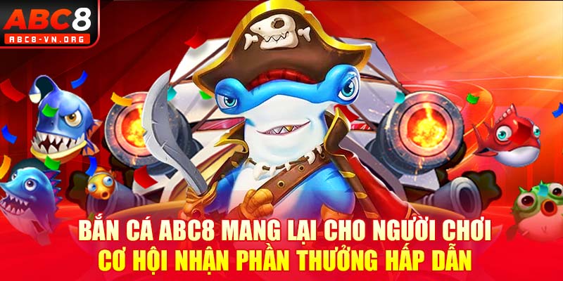 Bắn cá ABC8 mang lại cho người chơi cơ hội nhận phần thưởng hấp dẫn