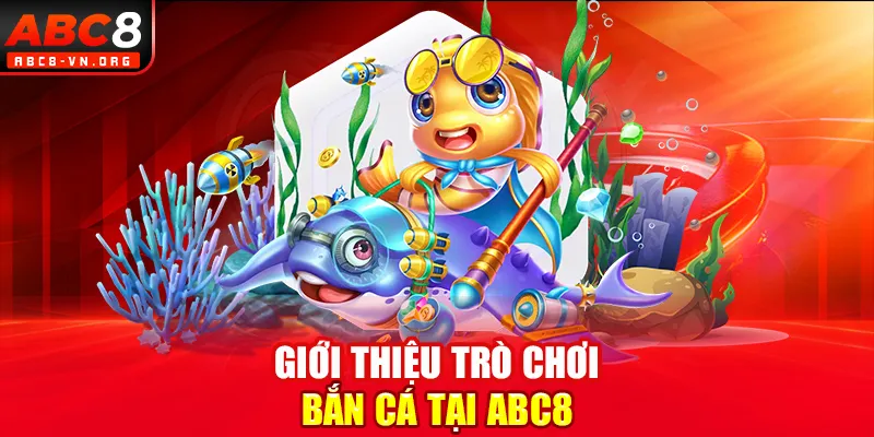 Giới thiệu trò chơi bắn cá tại ABC8