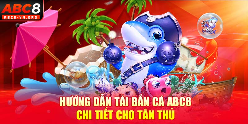 Hướng dẫn tải bắn cá ABC8 chi tiết cho tân thủ