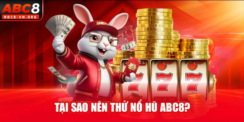 Tại sao nên thử nổ hũ ABC8?