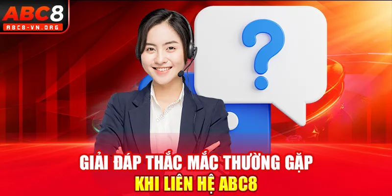 Giải đáp thắc mắc thường gặp khi liên hệ ABC8