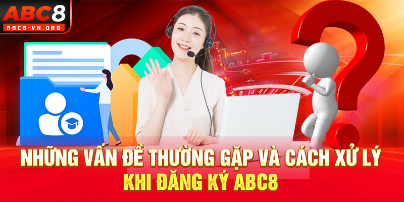 Những vấn đề thường gặp và cách xử lý khi đăng ký ABC8