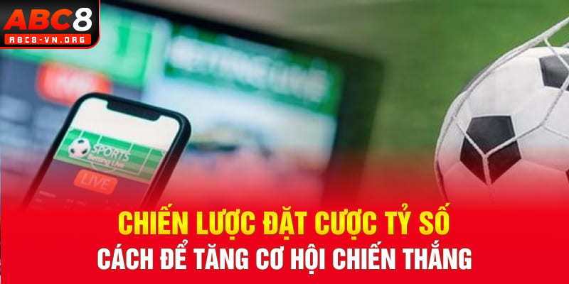 Chiến lược đặt cược tỷ số: cách để tăng cơ hội chiến thắng