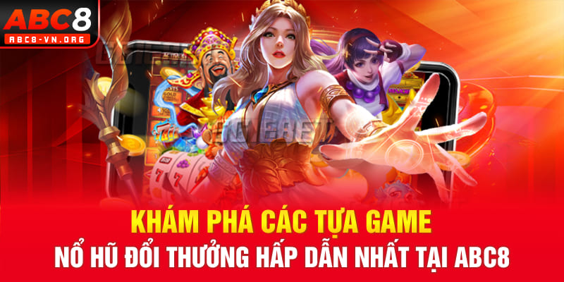 Khám phá các tựa game nổ hũ đổi thưởng hấp dẫn nhất tại ABC8