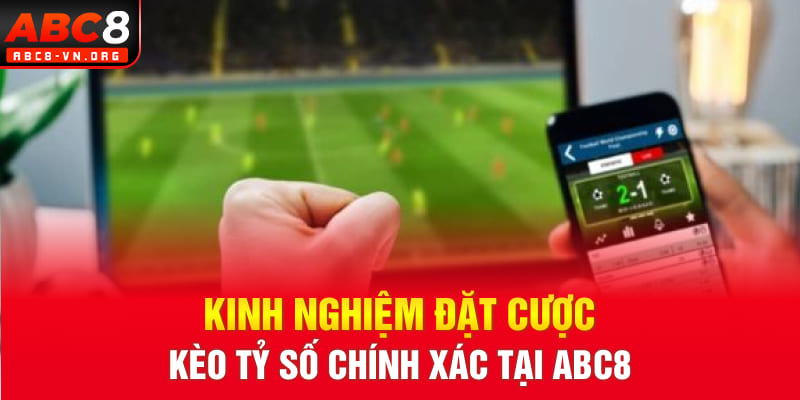 Kinh nghiệm đặt cược kèo tỷ số chính xác tại ABC8