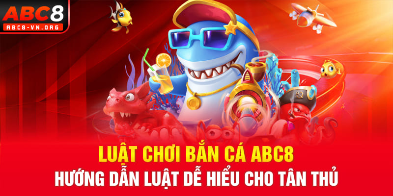 Luật Chơi Bắn Cá ABC8: Hướng Dẫn Luật Dễ Hiểu Cho Tân Thủ