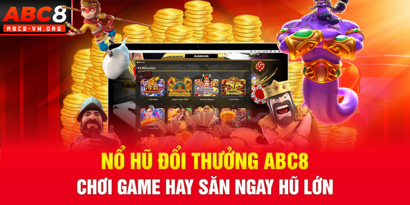 Nổ Hũ Đổi Thưởng ABC8: Chơi Game Hay Săn Ngay Hũ Lớn