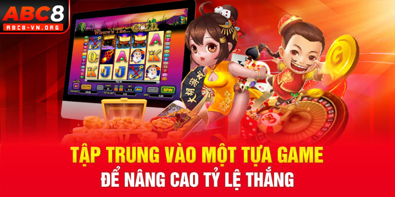 Tập trung vào một tựa game để nâng cao tỷ lệ thắng