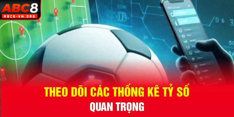 Theo dõi các thống kê tỷ số quan trọng