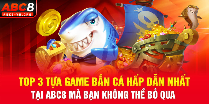 Top 3 tựa game bắn cá hấp dẫn nhất tại ABC8 mà bạn không thể bỏ qua