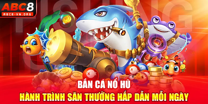 Bắn Cá Nổ Hũ: Hành Trình Săn Thưởng Hấp Dẫn Mỗi Ngày