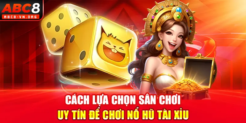 Cách lựa chọn sân chơi uy tín để chơi nổ hũ tài xỉu